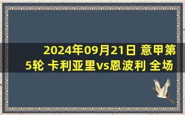 2024年09月21日 意甲第5轮 卡利亚里vs恩波利 全场录像